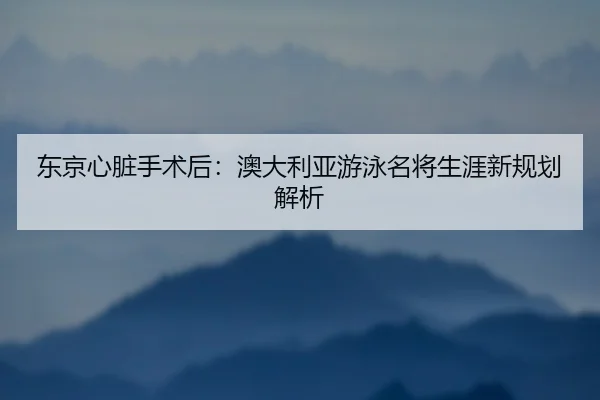 dong-jing-xin-zang-shou-shu-hou-ao-da-li-ya-you-yong-ming-jiang-sheng-ya-xin-gui-hua-jie-xi-3-676.jpg